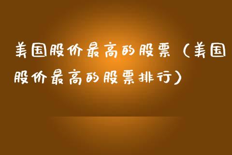 美国股价最高的股票（美国股价最高的股票排行）_https://www.kuaijiepai.net_新股新闻_第1张