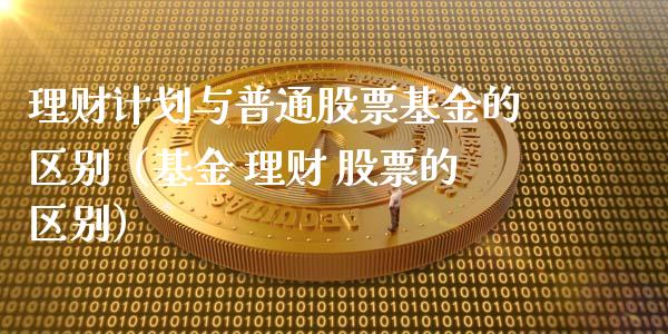 理财计划与普通股票基金的区别（基金 理财 股票的区别）_https://www.kuaijiepai.net_期货理财_第1张
