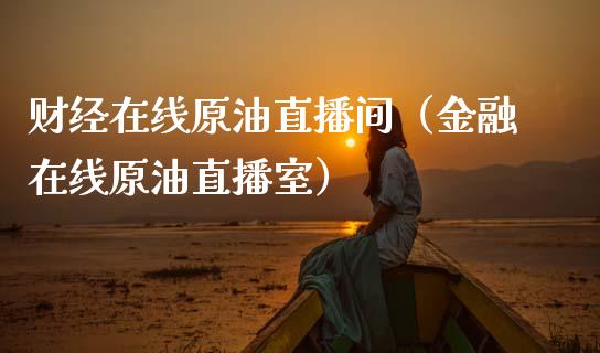 财经在线原油直播间（金融在线原油直播室）_https://www.kuaijiepai.net_期货在线_第1张