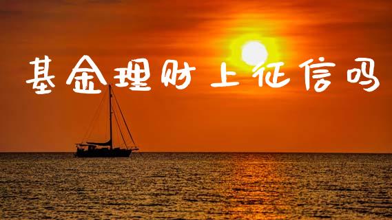 基金理财上征信吗_https://www.kuaijiepai.net_投资理财_第1张