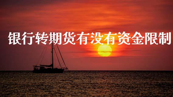 银行转期货有没有资金限制_https://www.kuaijiepai.net_期货资讯_第1张