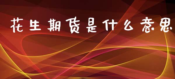 花生期货是什么意思_https://www.kuaijiepai.net_新股新闻_第1张