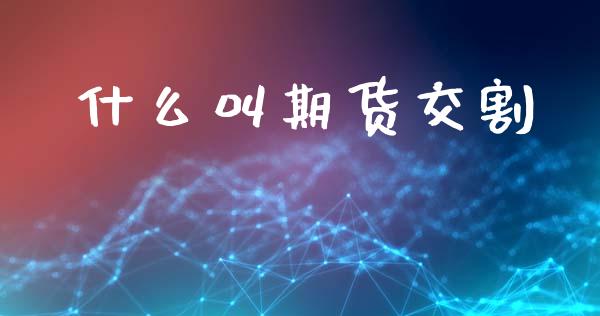 什么叫期货交割_https://www.kuaijiepai.net_国际期货_第1张