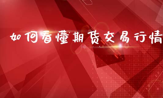 如何看懂期货交易行情_https://www.kuaijiepai.net_期货在线_第1张