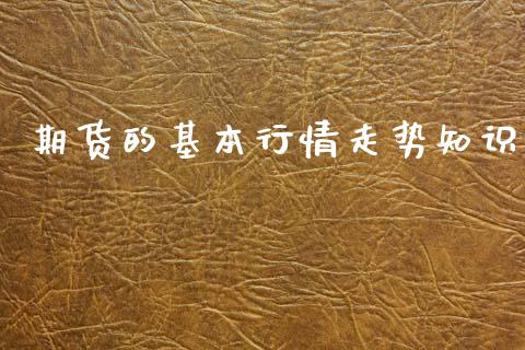 期货的基本行情走势知识_https://www.kuaijiepai.net_期货资讯_第1张