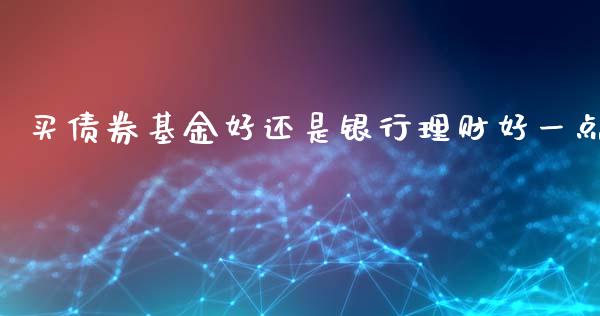 买债券基金好还是银行理财好一点_https://www.kuaijiepai.net_期货理财_第1张