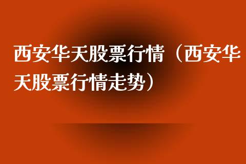 西安华天股票行情（西安华天股票行情走势）_https://www.kuaijiepai.net_股票理论_第1张