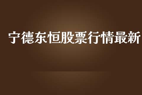 宁德东恒股票行情最新_https://www.kuaijiepai.net_新股新闻_第1张