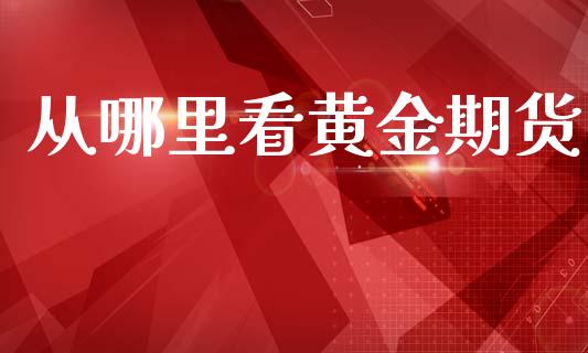 从哪里看黄金期货_https://www.kuaijiepai.net_期货资讯_第1张
