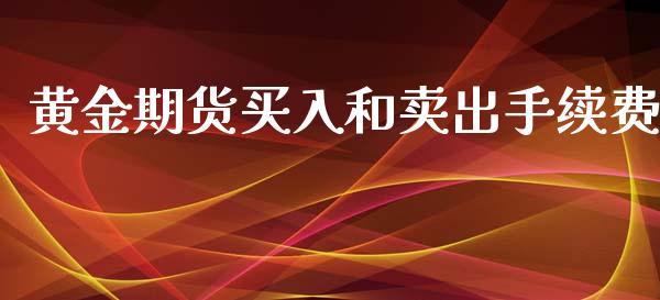 黄金期货买入和卖出手续费_https://www.kuaijiepai.net_国际期货_第1张