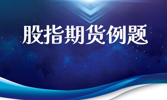 股指期货例题_https://www.kuaijiepai.net_国际股建_第1张