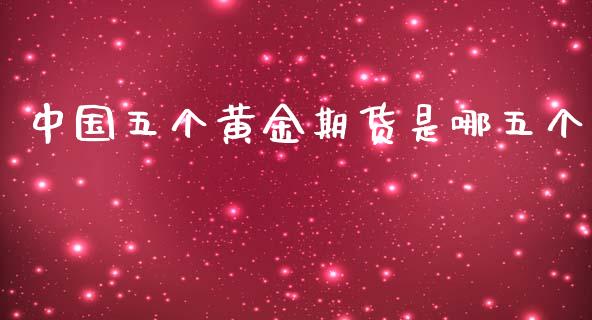 中国五个黄金期货是哪五个_https://www.kuaijiepai.net_期货资讯_第1张