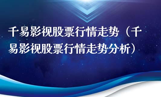 千易影视股票行情走势（千易影视股票行情走势分析）_https://www.kuaijiepai.net_新股新闻_第1张