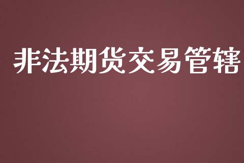 非法期货交易管辖_https://www.kuaijiepai.net_期货在线_第1张