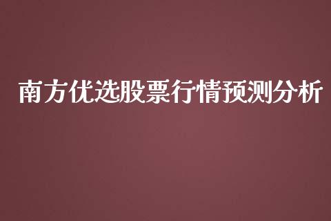 南方优选股票行情预测分析_https://www.kuaijiepai.net_新股新闻_第1张