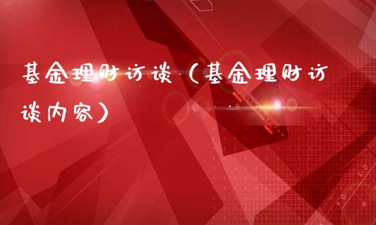 基金理财访谈（基金理财访谈内容）_https://www.kuaijiepai.net_投资理财_第1张