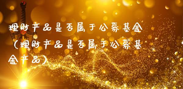 理财产品是否属于公募基金（理财产品是否属于公募基金产品）_https://www.kuaijiepai.net_投资理财_第1张