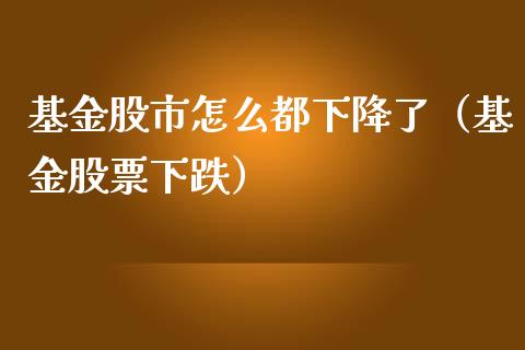 基金股市怎么都下降了（基金股票下跌）_https://www.kuaijiepai.net_投资理财_第1张