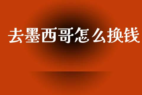 去墨西哥怎么换钱_https://www.kuaijiepai.net_期货资讯_第1张