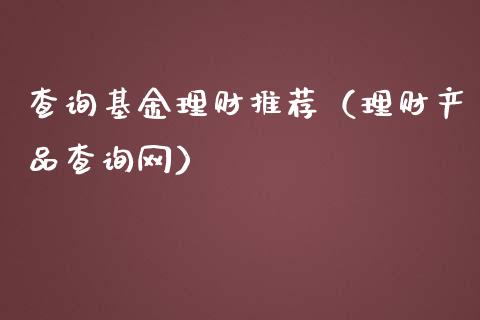 查询基金理财推荐（理财产品查询网）_https://www.kuaijiepai.net_期货理财_第1张
