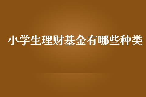 小学生理财基金有哪些种类_https://www.kuaijiepai.net_期货理财_第1张