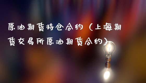 原油期货持仓合约（上海期货交易所原油期货合约）_https://www.kuaijiepai.net_国际期货_第1张