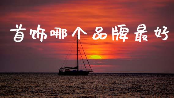 首饰哪个品牌最好_https://www.kuaijiepai.net_新股新闻_第1张