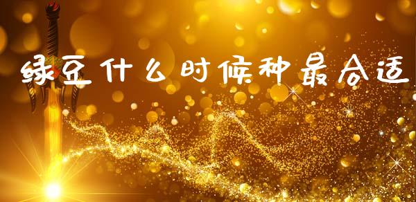 绿豆什么时候种最合适_https://www.kuaijiepai.net_国际期货_第1张