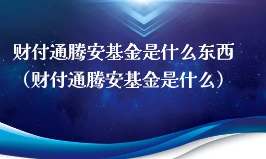 财付通腾安基金是什么东西（财付通腾安基金是什么）_https://www.kuaijiepai.net_投资理财_第1张