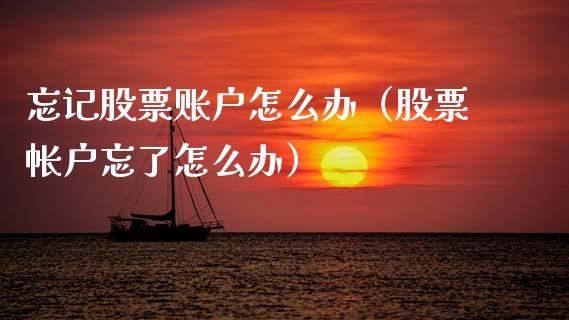 忘记股票账户怎么办（股票帐户忘了怎么办）_https://www.kuaijiepai.net_股票理论_第1张