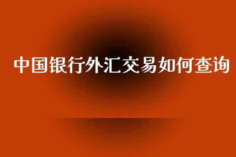 中国银行外汇交易如何查询_https://www.kuaijiepai.net_国际股建_第1张