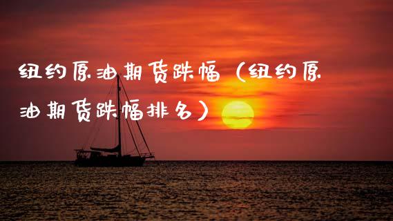 纽约原油期货跌幅（纽约原油期货跌幅排名）_https://www.kuaijiepai.net_期货资讯_第1张