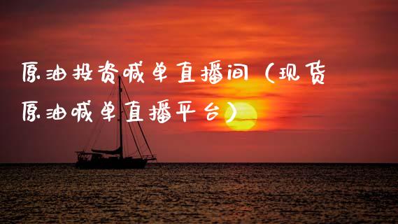 原油投资喊单直播间（现货原油喊单直播平台）_https://www.kuaijiepai.net_期货在线_第1张