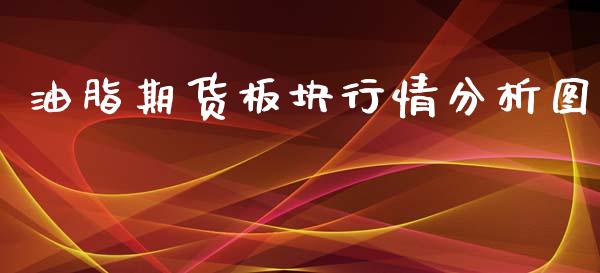 油脂期货板块行情分析图_https://www.kuaijiepai.net_国际期货_第1张