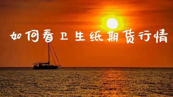 如何看卫生纸期货行情_https://www.kuaijiepai.net_期货在线_第1张