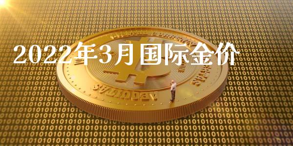 2022年3月国际金价_https://www.kuaijiepai.net_期货资讯_第1张