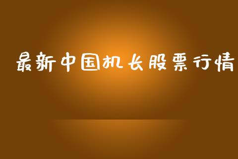 最新中国机长股票行情_https://www.kuaijiepai.net_股票理论_第1张