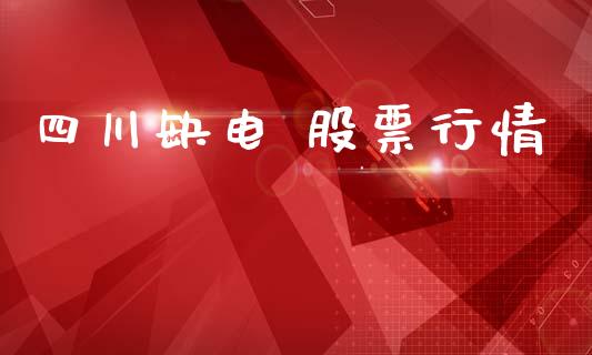四川缺电 股票行情_https://www.kuaijiepai.net_新股新闻_第1张