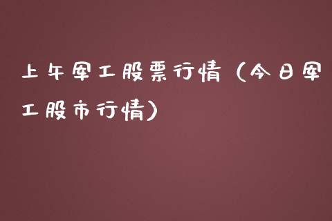上午军工股票行情（今日军工股市行情）_https://www.kuaijiepai.net_股票理论_第1张
