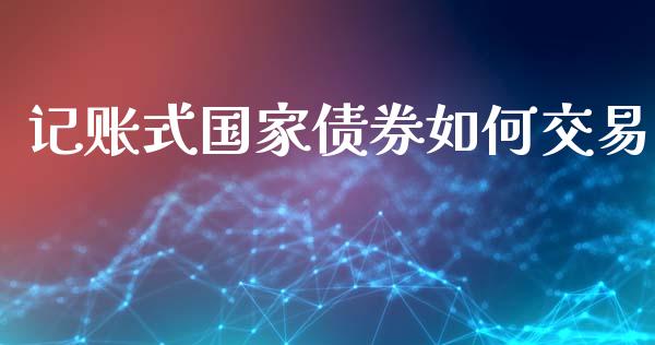 记账式国家债券如何交易_https://www.kuaijiepai.net_国际期货_第1张