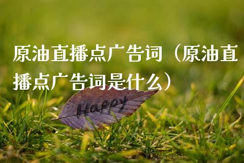 原油直播点广告词（原油直播点广告词是什么）_https://www.kuaijiepai.net_期货在线_第1张