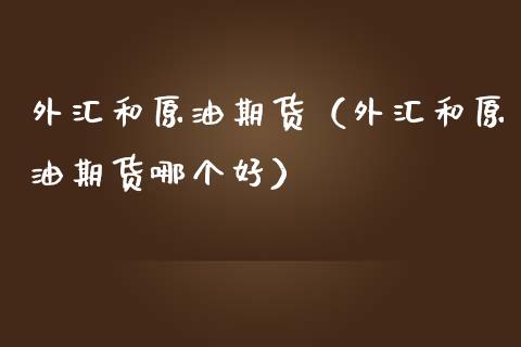 外汇和原油期货（外汇和原油期货哪个好）_https://www.kuaijiepai.net_国际期货_第1张