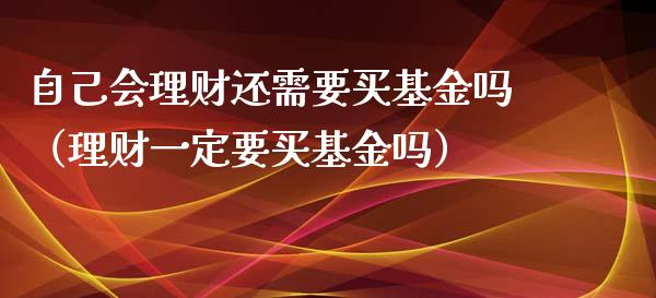 自己会理财还需要买基金吗（理财一定要买基金吗）_https://www.kuaijiepai.net_投资理财_第1张