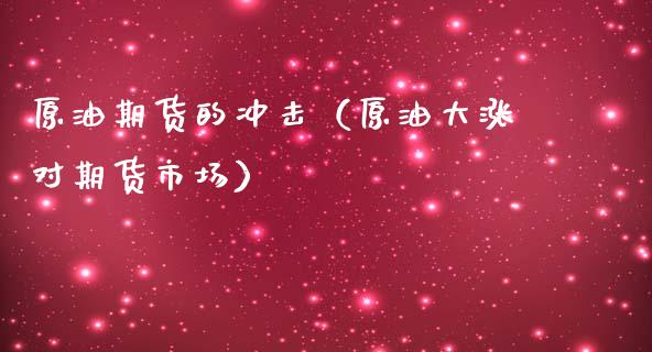 原油期货的冲击（原油大涨对期货市场）_https://www.kuaijiepai.net_期货资讯_第1张
