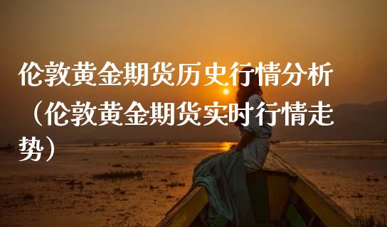 伦敦黄金期货历史行情分析（伦敦黄金期货实时行情走势）_https://www.kuaijiepai.net_国际期货_第1张