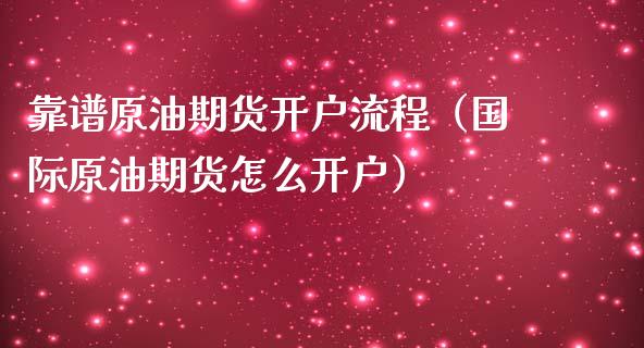 靠谱原油期货开户流程（国际原油期货怎么开户）_https://www.kuaijiepai.net_国际期货_第1张