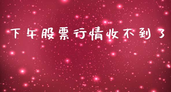 下午股票行情收不到了_https://www.kuaijiepai.net_股票理论_第1张