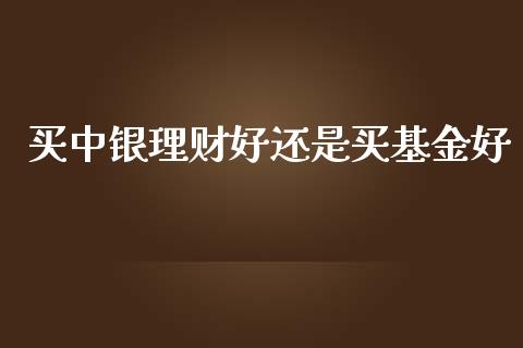 买中银理财好还是买基金好_https://www.kuaijiepai.net_期货理财_第1张