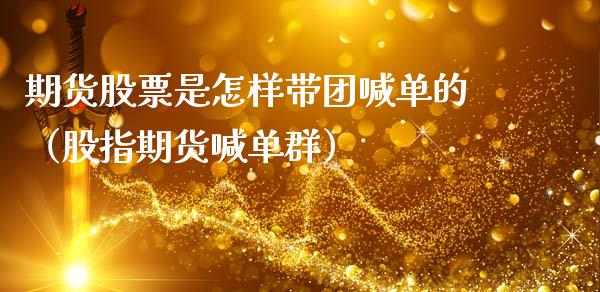 期货股票是怎样带团喊单的（股指期货喊单群）_https://www.kuaijiepai.net_期货在线_第1张