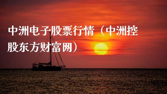 中洲电子股票行情（中洲控股东方财富网）_https://www.kuaijiepai.net_新股新闻_第1张